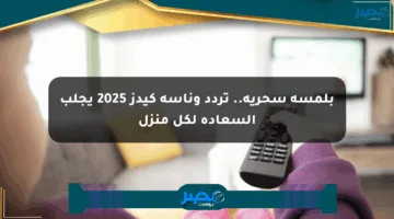 بلمسة سحرية.. تردد وناسة كيدز 2025 يجلب السعادة لكل منزل